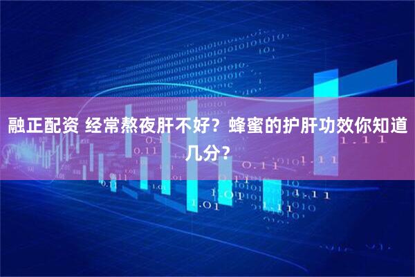 融正配资 经常熬夜肝不好？蜂蜜的护肝功效你知道几分？