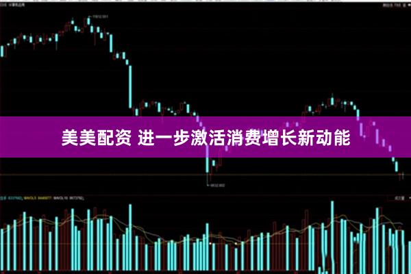 美美配资 进一步激活消费增长新动能