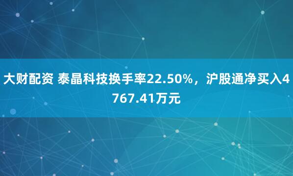 大财配资 泰晶科技换手率22.50%，沪股通净买入4767.41万元